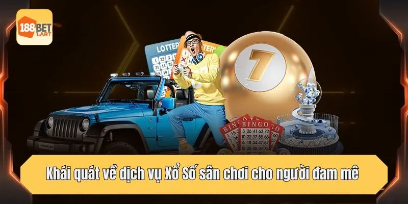 Khái quát về dịch vụ Xổ Số sân chơi cho người đam mê